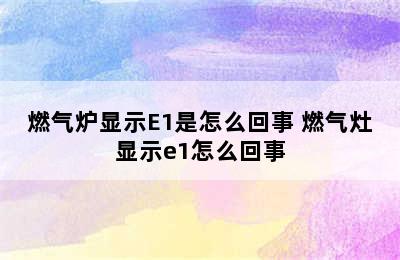 燃气炉显示E1是怎么回事 燃气灶显示e1怎么回事